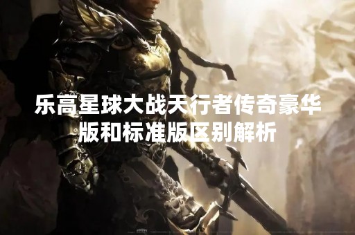 乐高星球大战天行者传奇豪华版和标准版区别解析