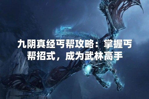九阴真经丐帮攻略：掌握丐帮招式，成为武林高手