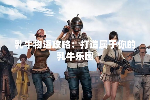乳牛物语攻略：打造属于你的乳牛乐园