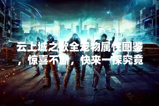 云上城之歌全宠物属性图鉴，惊喜不断，快来一探究竟！