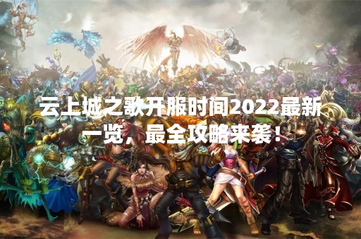 云上城之歌开服时间2022最新一览，最全攻略来袭！