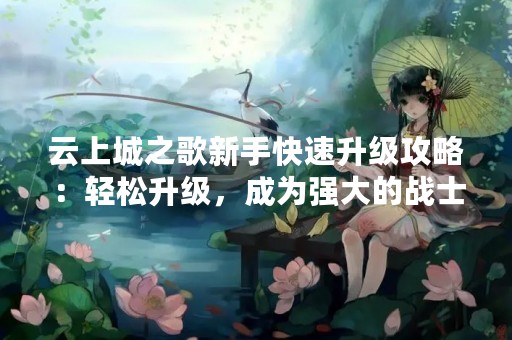 云上城之歌新手快速升级攻略：轻松升级，成为强大的战士