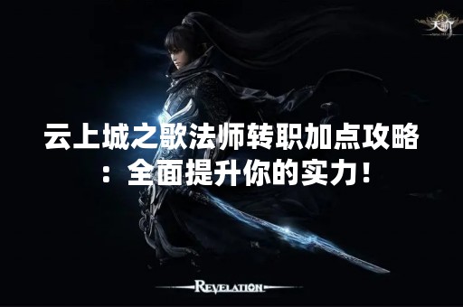 云上城之歌法师转职加点攻略：全面提升你的实力！