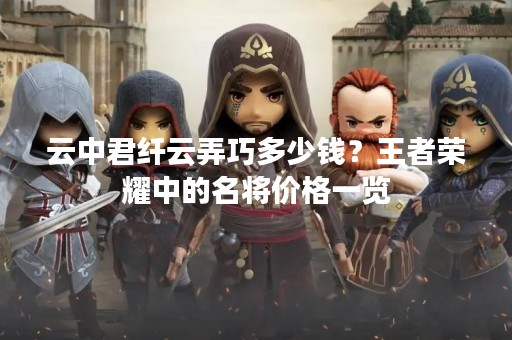 云中君纤云弄巧多少钱？王者荣耀中的名将价格一览