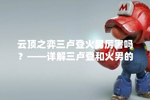 云顶之弈三卢登火男厉害吗？——详解三卢登和火男的实力