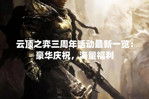 云顶之弈三周年活动最新一览：豪华庆祝，海量福利