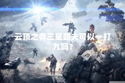 云顶之弈三星劲夫可以一打九吗？