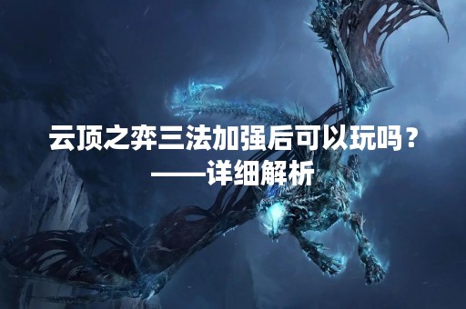 云顶之弈三法加强后可以玩吗？——详细解析