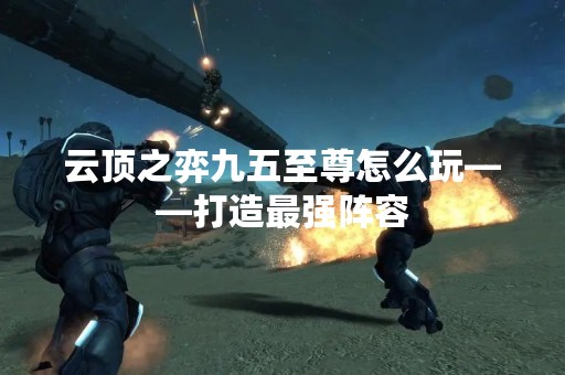 云顶之弈九五至尊怎么玩——打造最强阵容