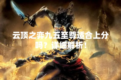 云顶之弈九五至尊适合上分吗？详细解析！