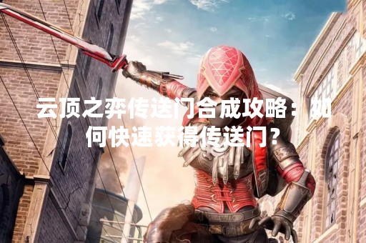 云顶之弈传送门合成攻略：如何快速获得传送门？