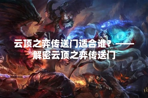 云顶之弈传送门适合谁？——解密云顶之弈传送门