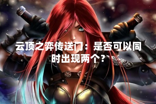 云顶之弈传送门：是否可以同时出现两个？