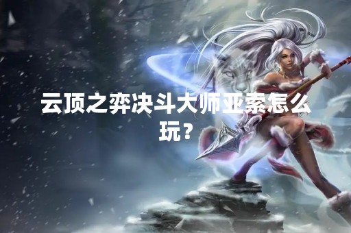 云顶之弈决斗**亚索怎么玩？