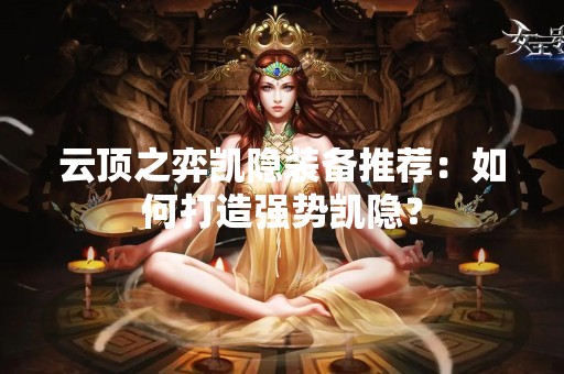 云顶之弈凯隐装备推荐：如何打造强势凯隐？