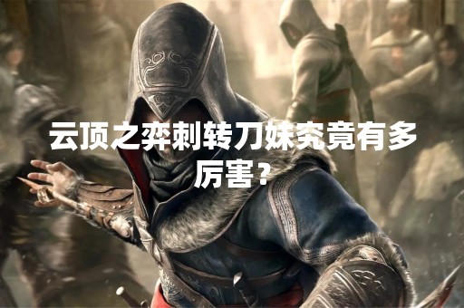 云顶之弈刺转刀妹究竟有多厉害？