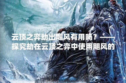 云顶之弈劫出飓风有用吗？——探究劫在云顶之弈中使用飓风的优缺点