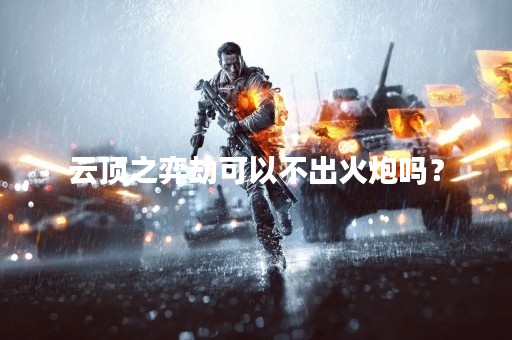 云顶之弈劫可以不出火炮吗？