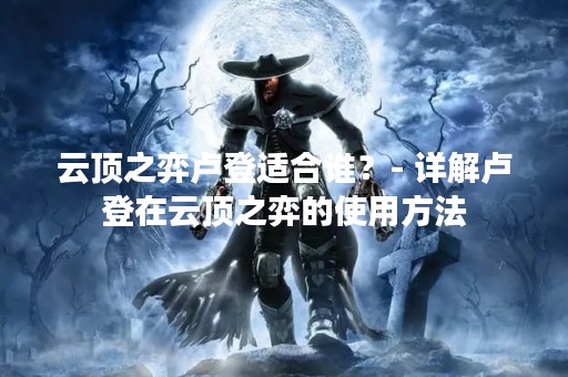 云顶之弈卢登适合谁？- 详解卢登在云顶之弈的使用方法