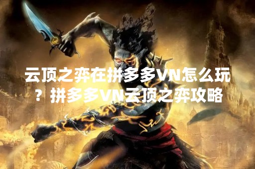 云顶之弈在拼多多VN怎么玩？拼多多VN云顶之弈攻略