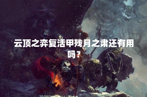 云顶之弈复活甲残月之肃还有用吗？