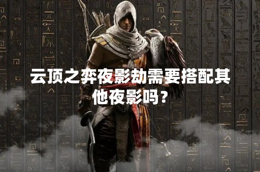 云顶之弈夜影劫需要搭配其他夜影吗？
