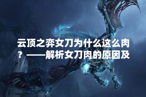 云顶之弈女刀为什么这么肉？——解析女刀肉的原因及应对策略