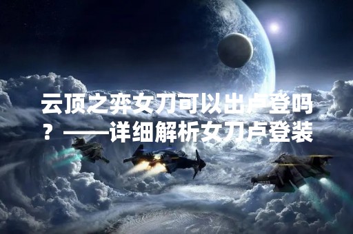 云顶之弈女刀可以出卢登吗？——详细解析女刀卢登装备选择