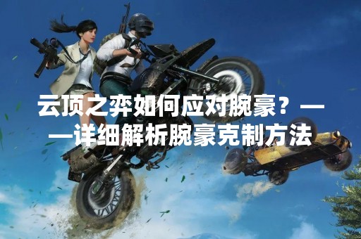 云顶之弈如何应对腕豪？——详细解析腕豪克制方法