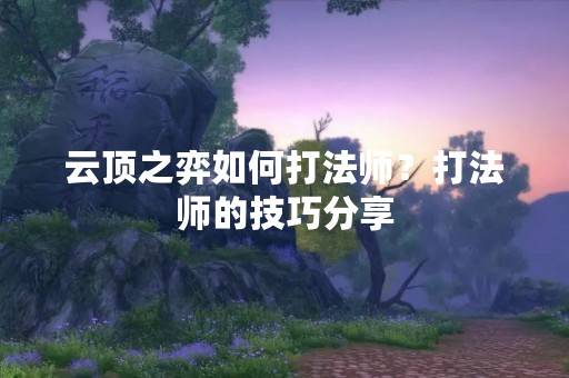 云顶之弈如何打法师？打法师的技巧分享