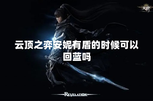 云顶之弈安妮有盾的时候可以回蓝吗