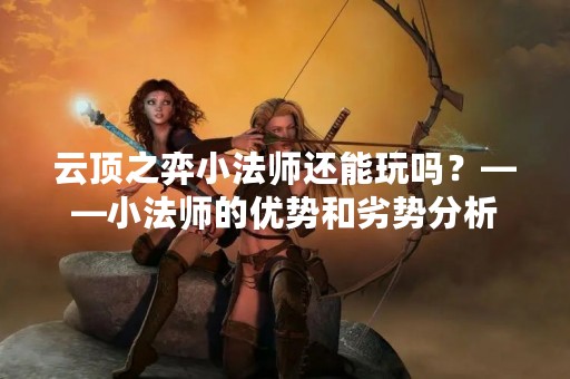 云顶之弈小法师还能玩吗？——小法师的优势和劣势分析