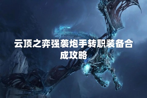 云顶之弈强袭炮手转职装备合成攻略