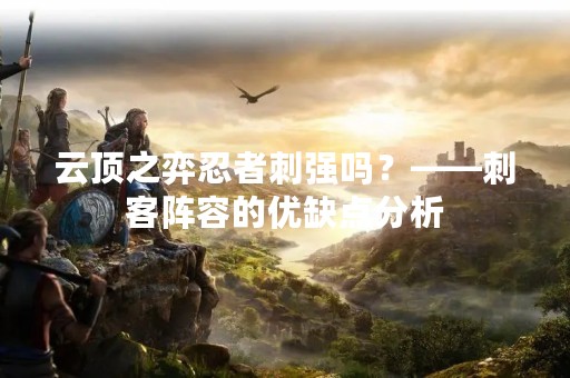 云顶之弈忍者刺强吗？——刺客阵容的优缺点分析