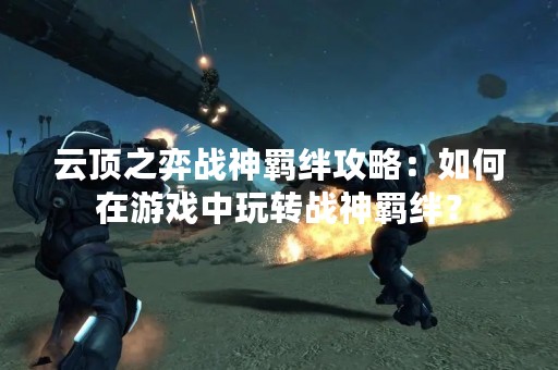 云顶之弈战神羁绊攻略：如何在游戏中玩转战神羁绊？