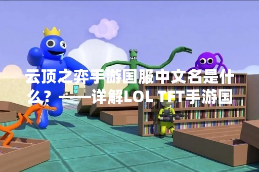 云顶之弈手游国服中文名是什么？——详解LOL TFT手游国服名称