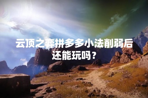 云顶之弈拼多多小法削弱后还能玩吗？