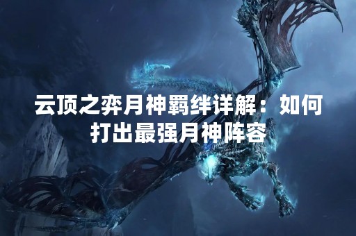 云顶之弈月神羁绊详解：如何打出最强月神阵容