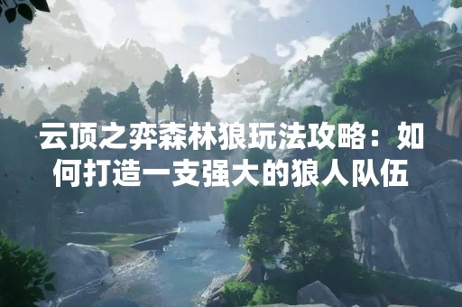 云顶之弈森林狼玩法攻略：如何打造一支强大的狼人队伍