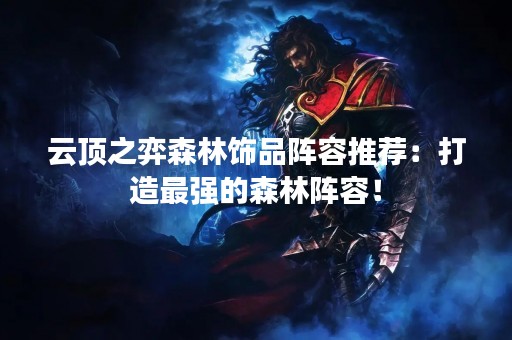 云顶之弈森林饰品阵容推荐：打造最强的森林阵容！