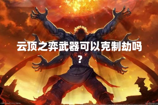 云顶之弈武器可以克制劫吗？