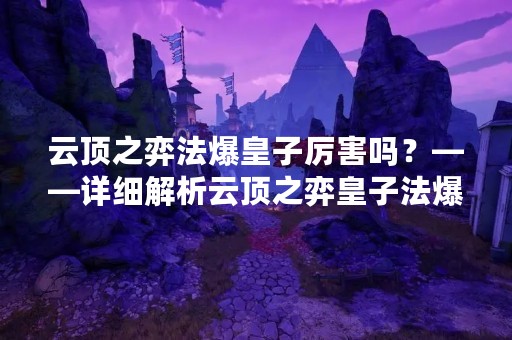 云顶之弈法爆皇子厉害吗？——详细解析云顶之弈皇子法爆策略