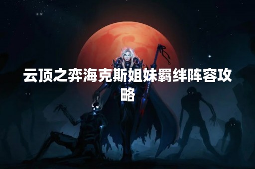云顶之弈海克斯姐妹羁绊阵容攻略