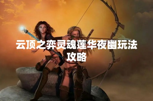 云顶之弈灵魂莲华夜幽玩法攻略
