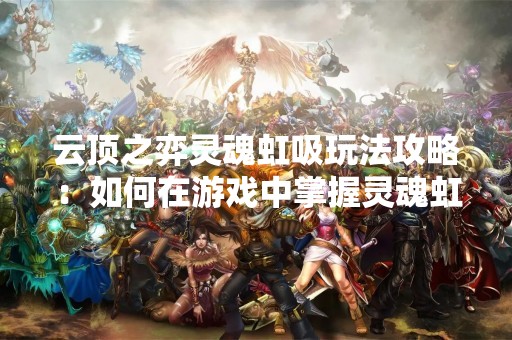云顶之弈灵魂虹吸玩法攻略：如何在游戏中掌握灵魂虹吸技巧？