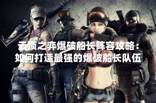 云顶之弈爆破船长阵容攻略：如何打造最强的爆破船长队伍？