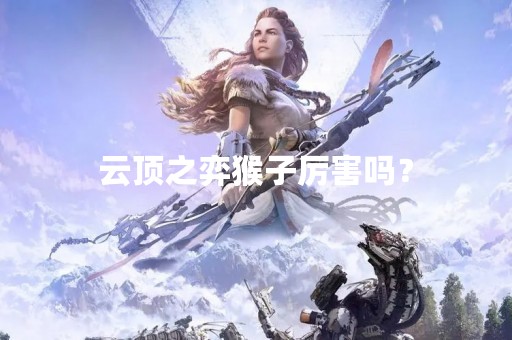 云顶之弈猴子厉害吗？