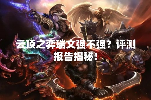 云顶之弈瑞文强不强？评测报告揭秘！