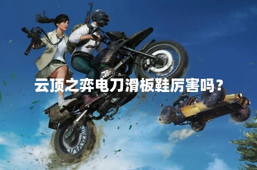 云顶之弈电刀滑板鞋厉害吗？