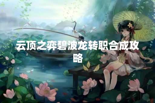 云顶之弈碧波龙转职合成攻略